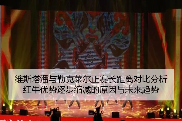 维斯塔潘与勒克莱尔正赛长距离对比分析红牛优势逐步缩减的原因与未来趋势