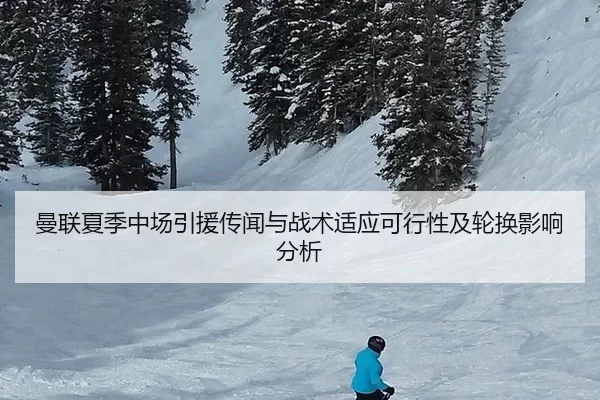 曼联夏季中场引援传闻与战术适应可行性及轮换影响分析