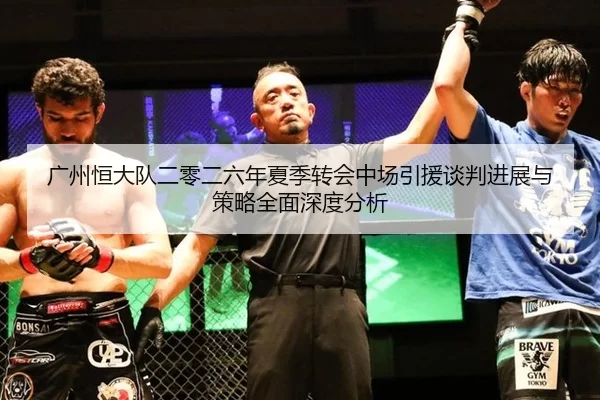 广州恒大队二零二六年夏季转会中场引援谈判进展与策略全面深度分析