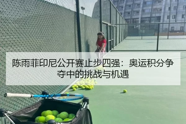 陈雨菲印尼公开赛止步四强：奥运积分争夺中的挑战与机遇